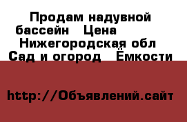 Продам надувной бассейн › Цена ­ 1 000 - Нижегородская обл. Сад и огород » Ёмкости   